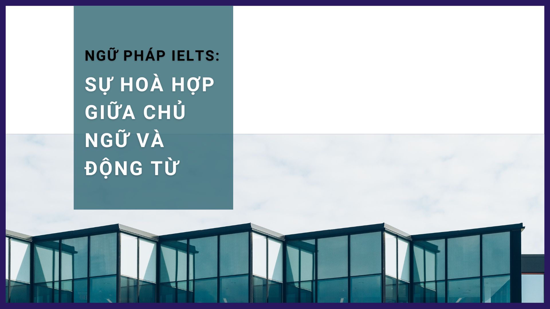 Sự hoà hợp giữa Chủ ngữ và Động từ trong IELTS Writing & Speaking