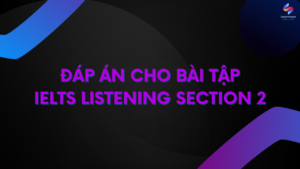 ĐÁP ÁN CHO BÀI TẬP IELTS LISTENING SECTION 2