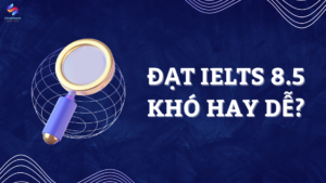 Đạt IELTS 8.5 KHÓ hay DỄ?