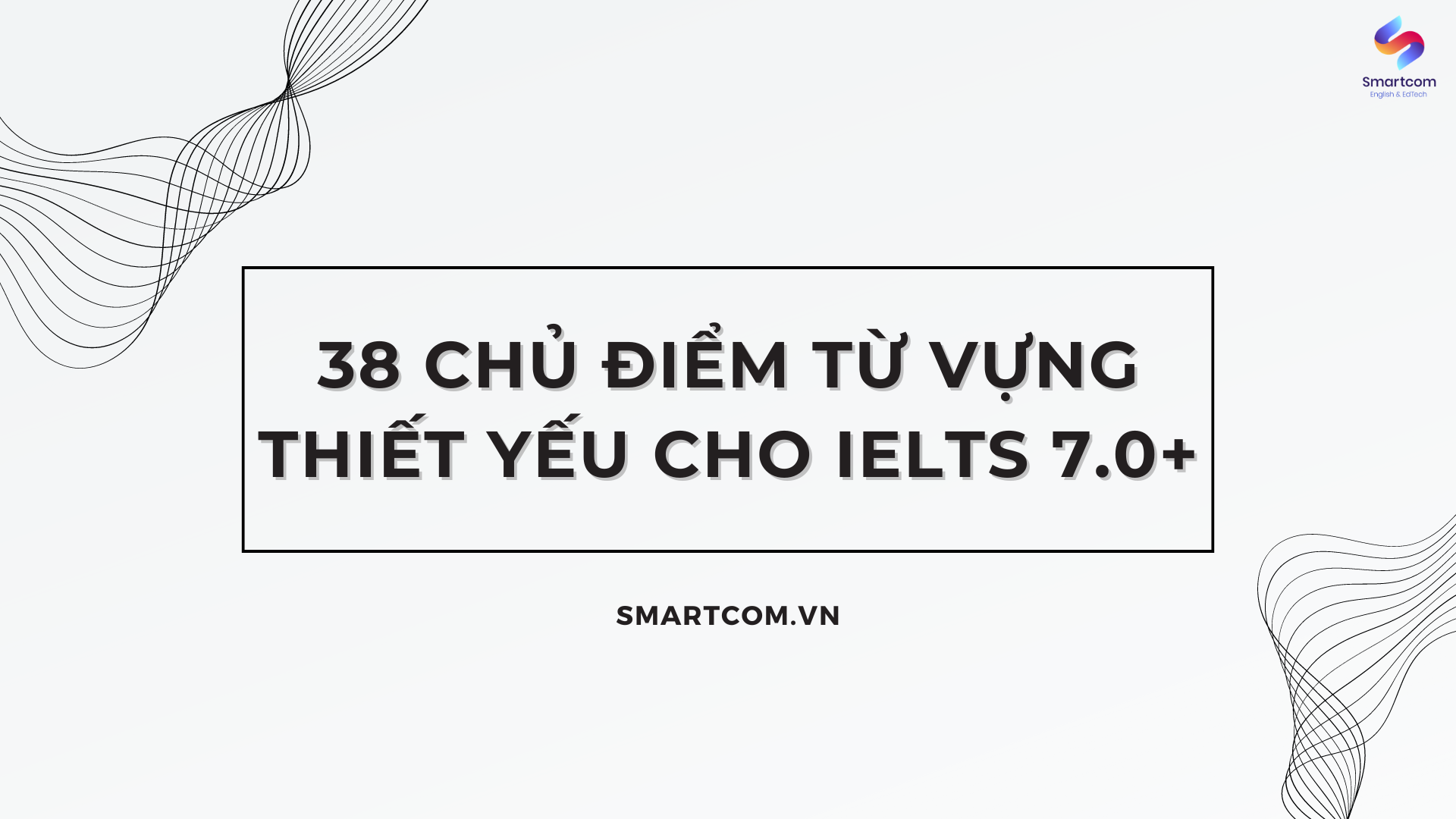 38 chủ điểm từ vựng thiết yếu cho IELTS 7.0+