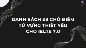 Danh sách 38 chủ điểm từ vựng thiết yếu cho IELTS 7.0