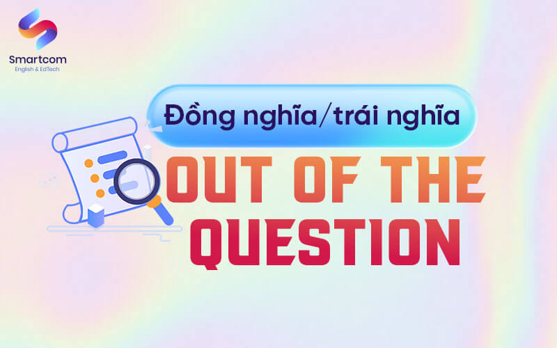 đồng nghĩa và trái nghĩa với out of the question