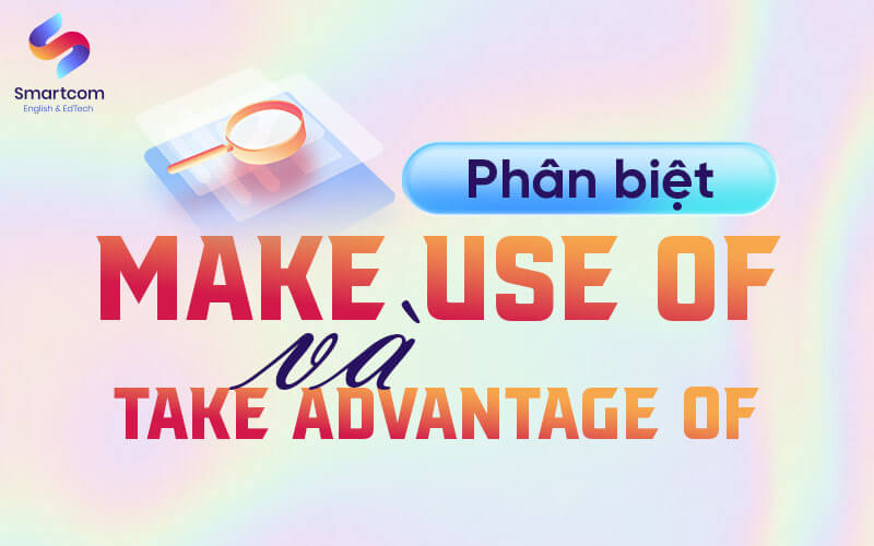 phân biệt make use of và take advantage of