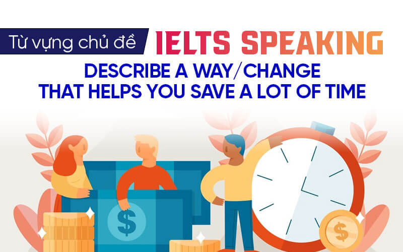 từ vựng Ielts Speaking Describe A Way Ielts Speaking Change That Helps You Save A Lot Of Time