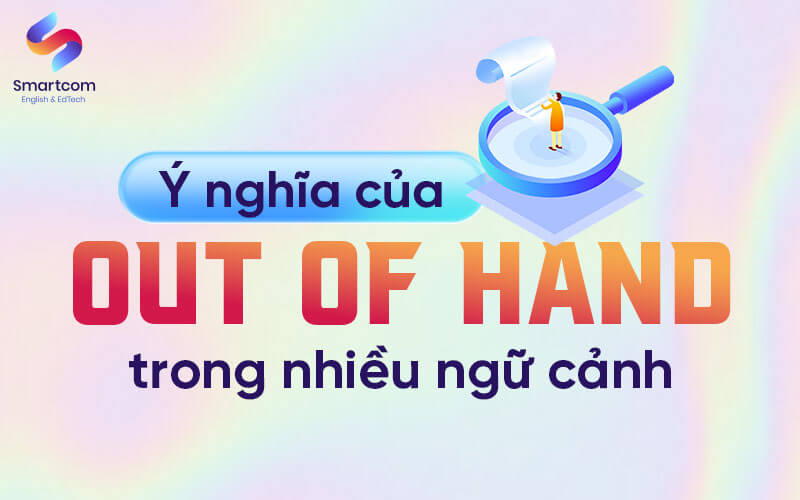 ý nghĩa của out of hand trong nhiều ngữ cảnh ý nghĩa của out of hand trong nhiều ngữ cảnh