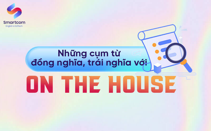 cụm từ đồng trái nghĩa với on the house cụm từ đồng trái nghĩa với on the house
