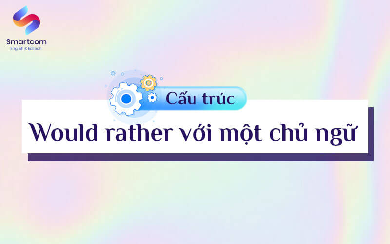 would rather với một chủ ngữ would rather với một chủ ngữ