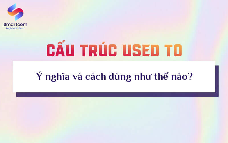 ý nghĩa và cách dùng used to ý nghĩa và cách dùng used to