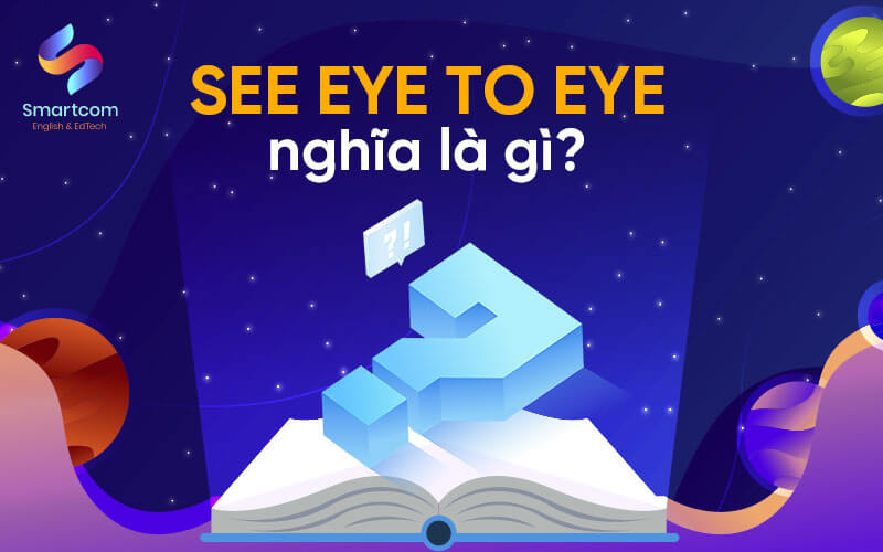 see eye to eye nghĩa là gì