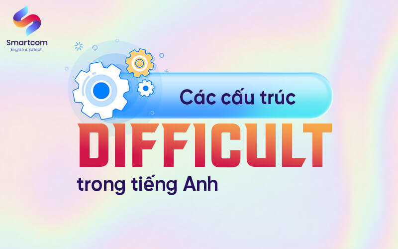 các cấu trúc difficult trong tiếng anh