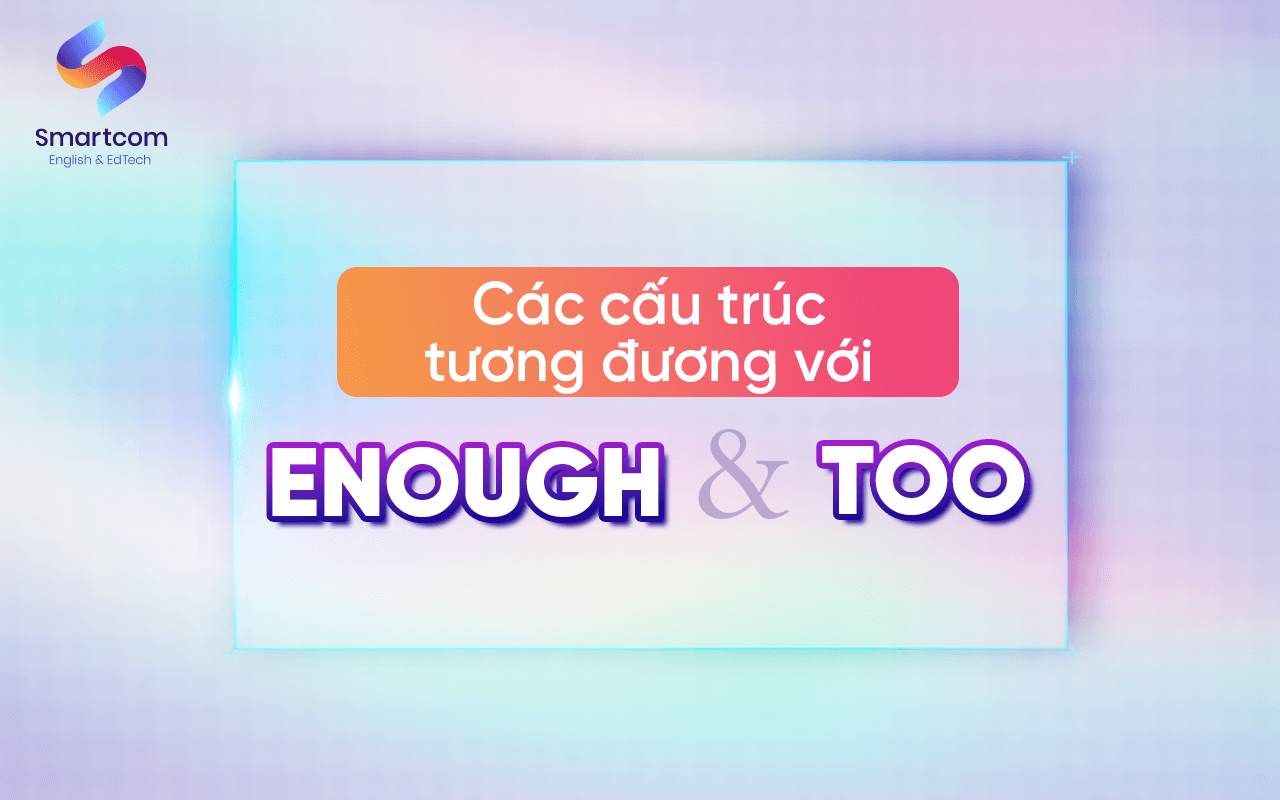 các cấu trúc tương đương với enough và too