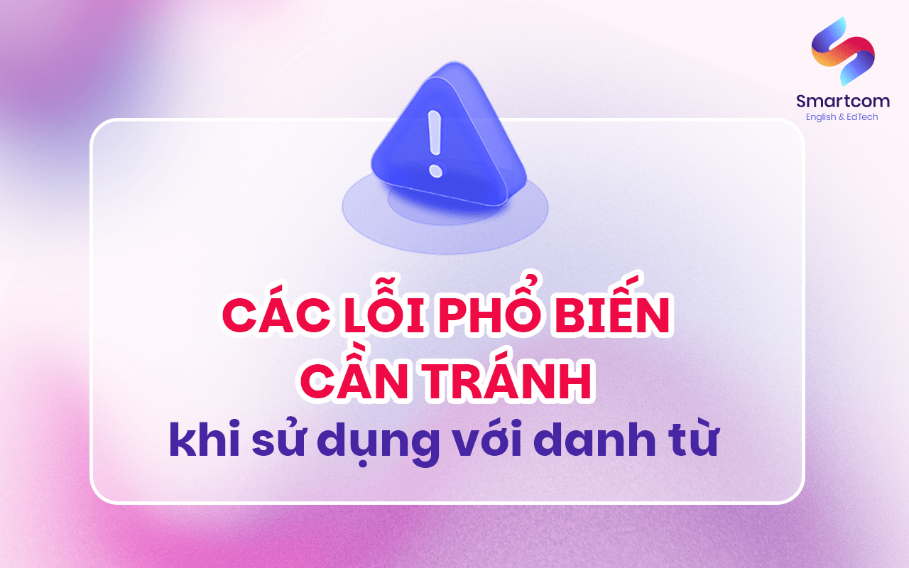 các lỗi phổ biến cần tránh khi sử dụng với danh từ các lỗi phổ biến cần tránh khi sử dụng với danh từ