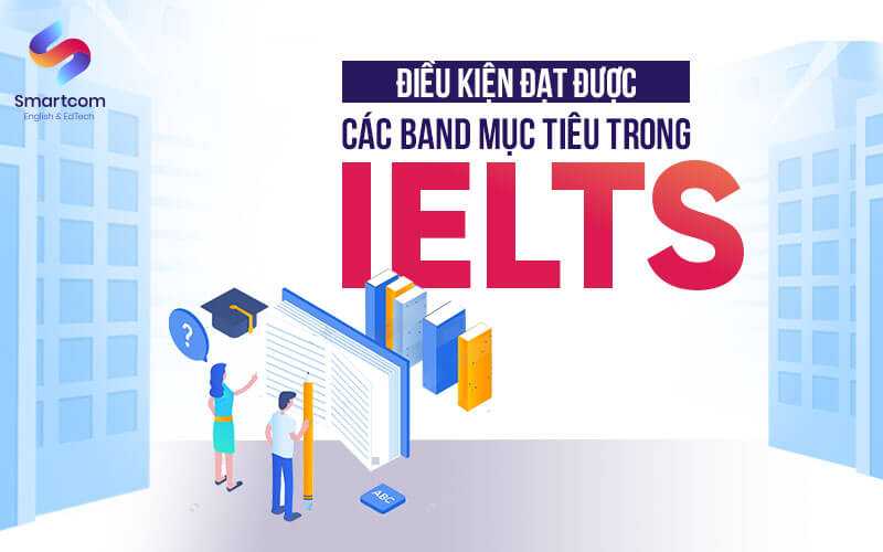 điều kiện đạt được các band mục tiêu trong ielts điều kiện đạt được các band mục tiêu trong ielts