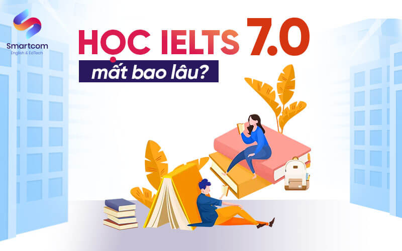 học ielts 7.0 mất bao lâu học ielts 7.0 mất bao lâu