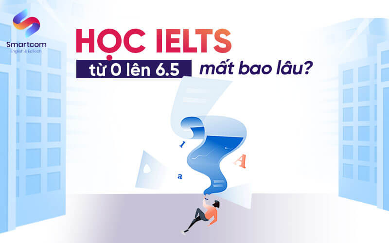 học ielts từ 0 lên 6.5 mất bao lâu học ielts từ 0 lên 6.5 mất bao lâu